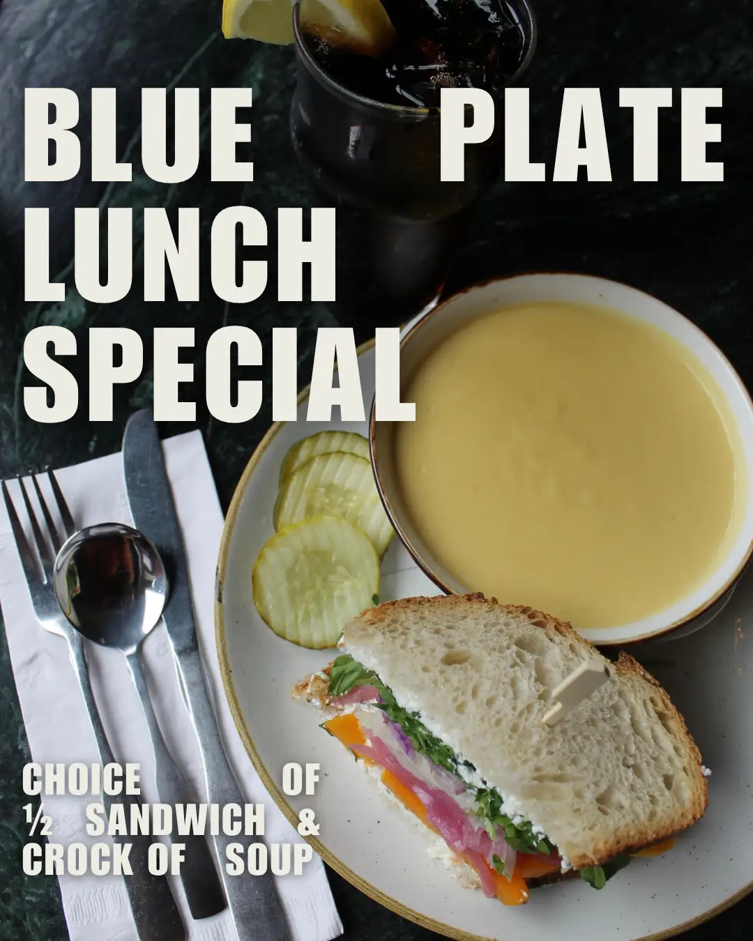 Blue Plate Special $17.50 for 1/2 sandwich and crock of soup available for lunch daily.